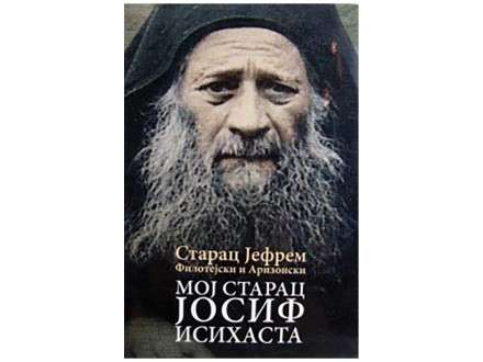 Мој Старац Јосиф Исихаста – Старац Јефрем Филотејски и Аризонски
